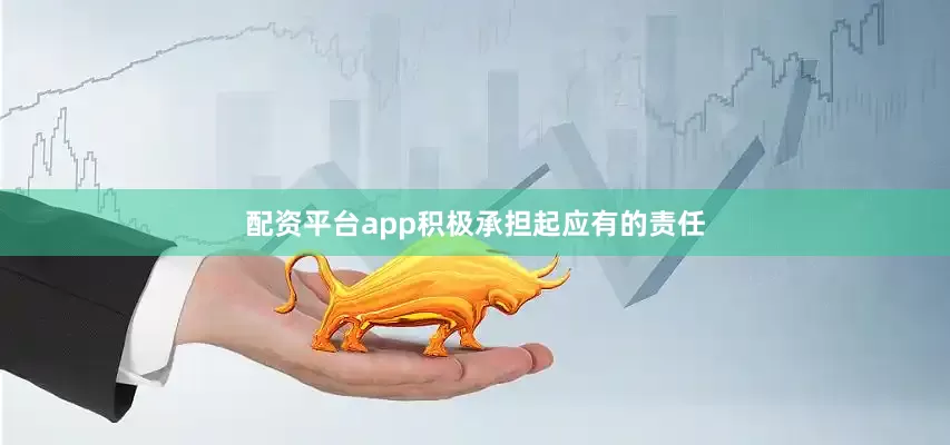 配资平台app积极承担起应有的责任