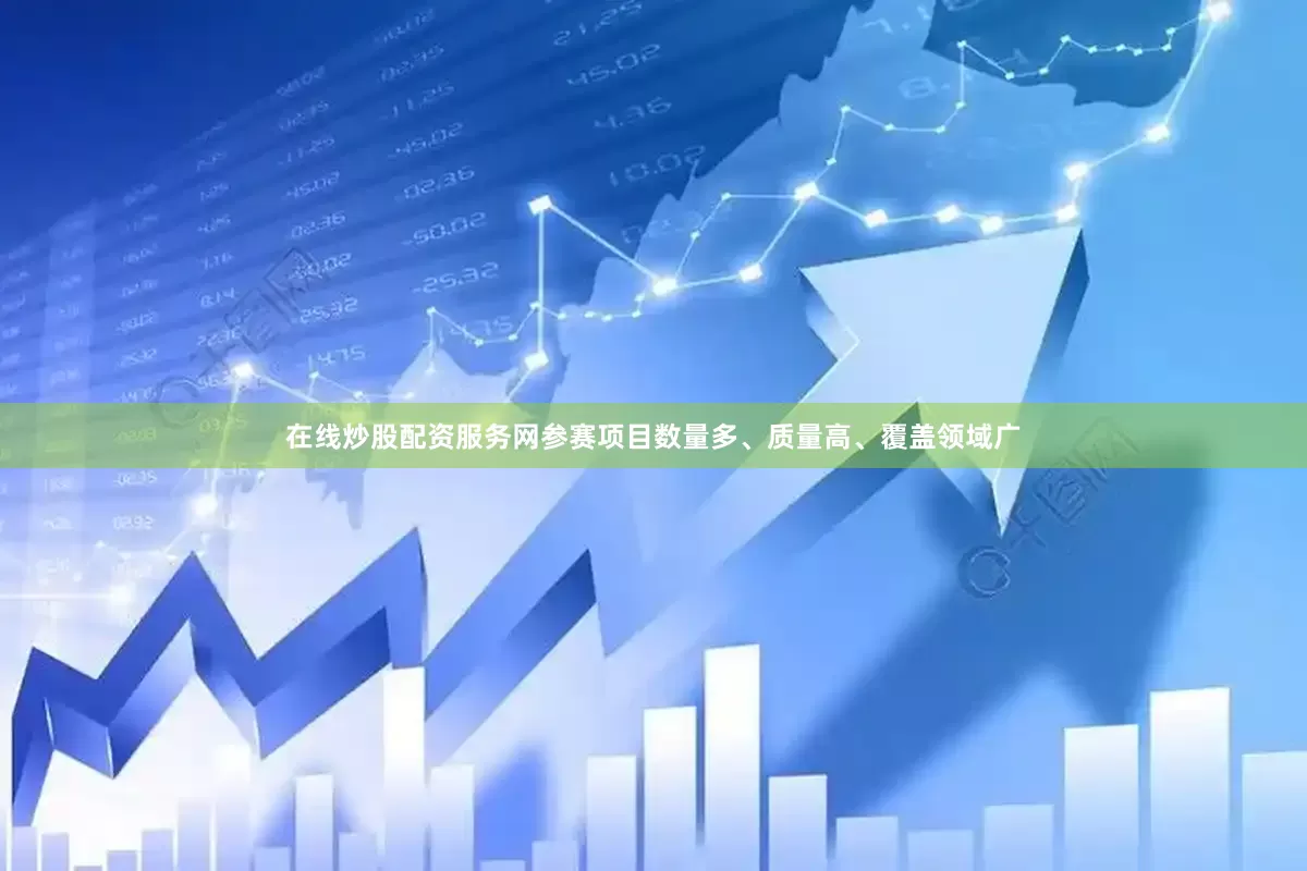 在线炒股配资服务网参赛项目数量多、质量高、覆盖领域广