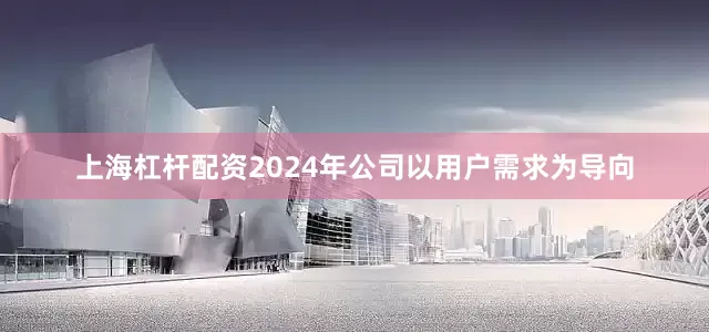 上海杠杆配资2024年公司以用户需求为导向