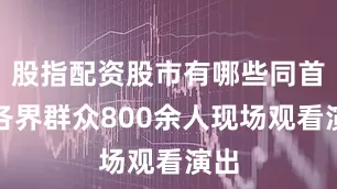 股指配资股市有哪些同首都各界群众800余人现场观看演出