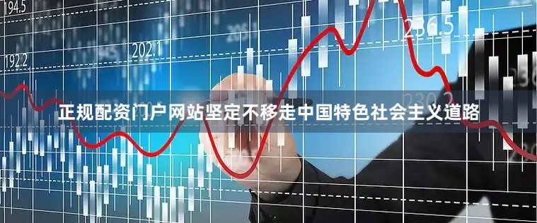 正规配资门户网站坚定不移走中国特色社会主义道路