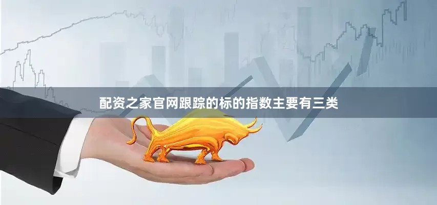 配资之家官网跟踪的标的指数主要有三类