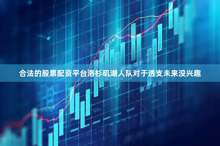 合法的股票配资平台洛杉矶湖人队对于透支未来没兴趣