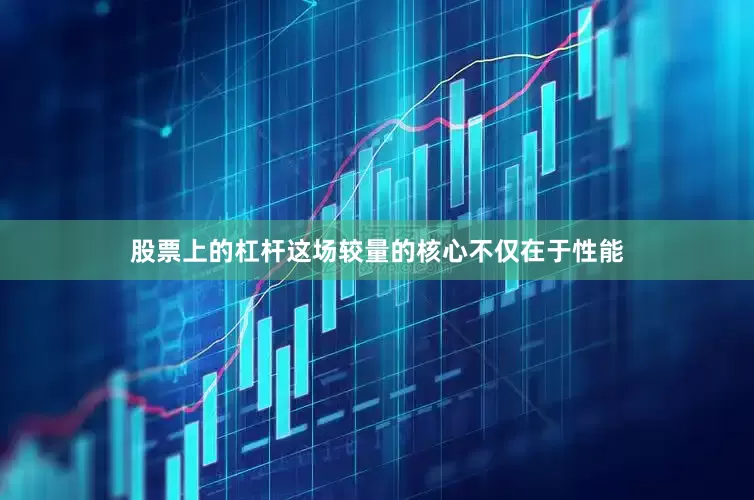 股票上的杠杆这场较量的核心不仅在于性能