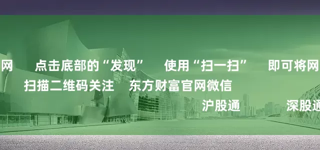 股票配资炒股网      点击底部的“发现”     使用“扫一扫”     即可将网页分享至朋友圈                            扫描二维码关注    东方财富官网微信                                                                        沪股通             深股通