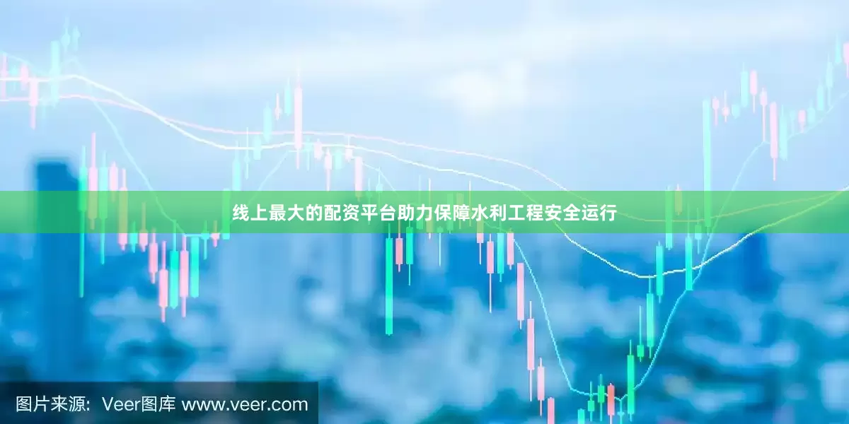 线上最大的配资平台助力保障水利工程安全运行