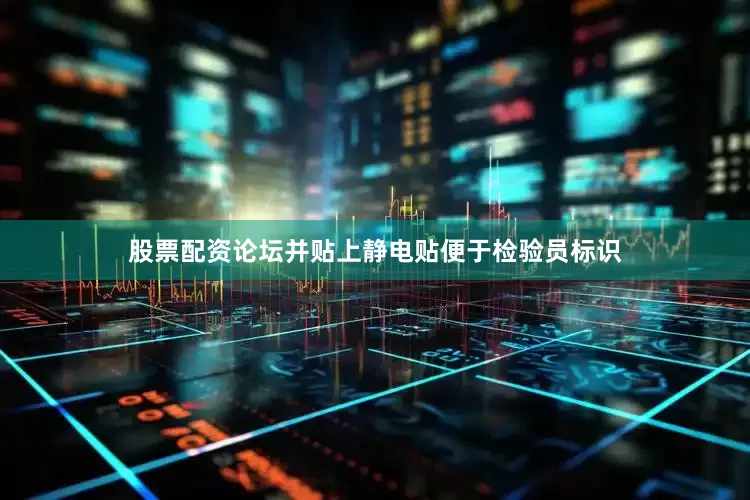 股票配资论坛并贴上静电贴便于检验员标识