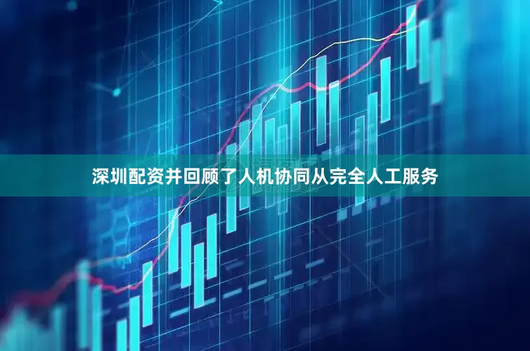 深圳配资并回顾了人机协同从完全人工服务