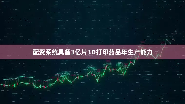 配资系统具备3亿片3D打印药品年生产能力